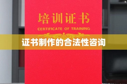 武宁证书制作的合法性咨询